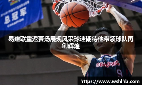 易建联重返赛场展现风采球迷期待他带领球队再创辉煌