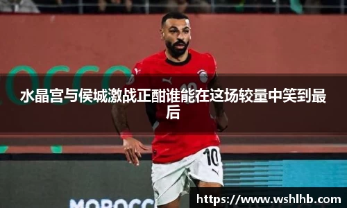 水晶宫与侯城激战正酣谁能在这场较量中笑到最后